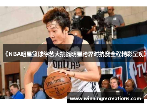 《NBA明星篮球综艺大挑战明星跨界对抗赛全程精彩呈现》