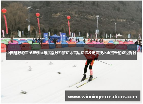 中国越野滑雪发展现状与挑战分析推动冰雪运动普及与竞技水平提升的路径探讨